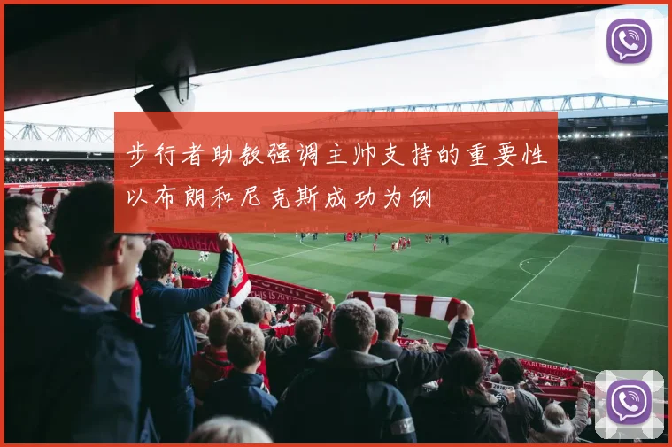 步行者助教强调主帅支持的重要性以布朗和尼克斯成功为例