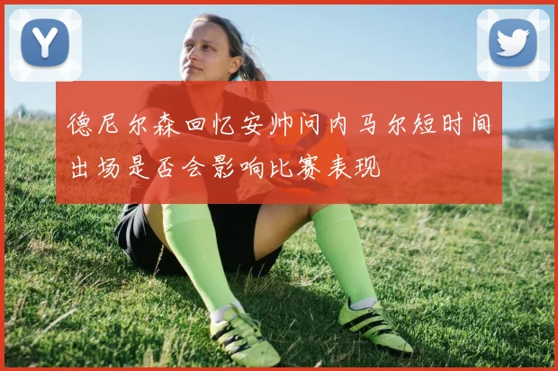 德尼尔森回忆安帅问内马尔短时间出场是否会影响比赛表现