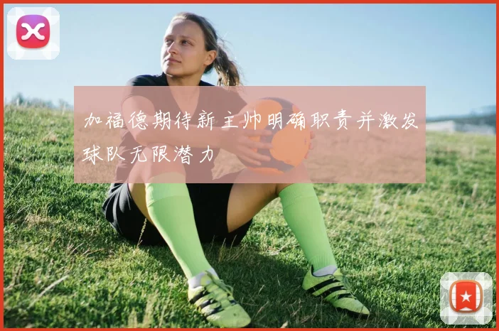 加福德期待新主帅明确职责并激发球队无限潜力