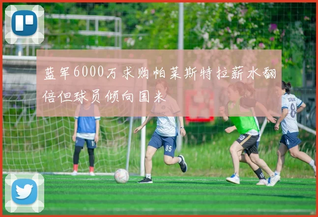 蓝军6000万求购帕莱斯特拉薪水翻倍但球员倾向国米