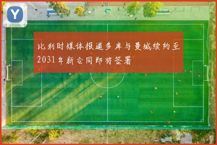 比利时媒体报道多库与曼城续约至2031年新合同即将签署