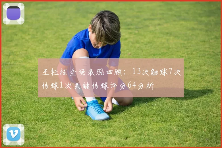 王钰栋全场表现回顾：13次触球7次传球1次关键传球评分64分析