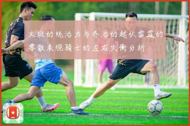 文班的统治力与乔治的起伏雷霆的零散表现骑士的左右失衡分析