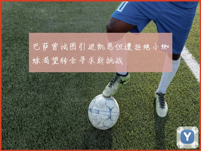 巴萨曾试图引进凯恩但遭拒绝小蜘蛛渴望转会寻求新挑战