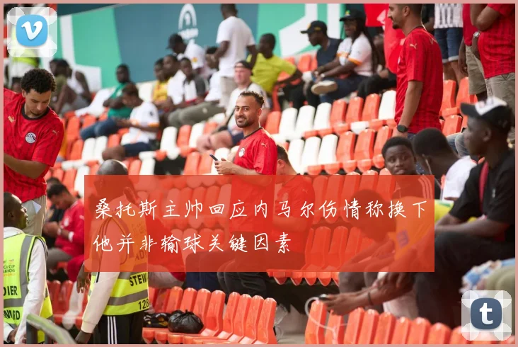 桑托斯主帅回应内马尔伤情称换下他并非输球关键因素