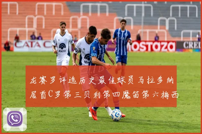 龙赛罗评选历史最佳球员马拉多纳居首C罗第三贝利第四魔笛第六梅西第七
