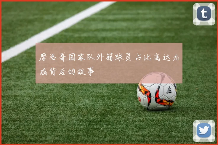 摩洛哥国家队外籍球员占比高达九成背后的故事